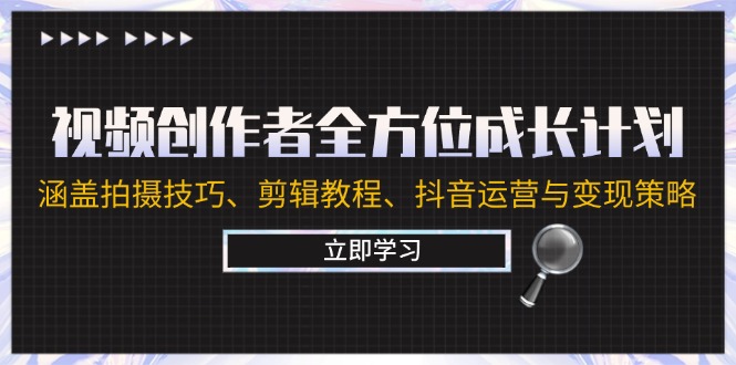 视频创作者全方位成长计划：涵盖拍摄技巧、剪辑教程、抖音运营与变现策略网赚项目-副业赚钱-互联网创业-资源整合羊师傅网赚