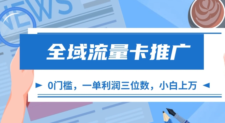 全域流量卡推广，一单利润三位数，0投入，小白轻松上万网赚项目-副业赚钱-互联网创业-资源整合羊师傅网赚