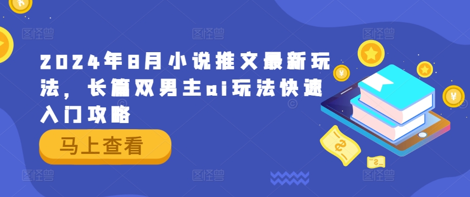 2024年8月小说推文最新玩法，长篇双男主ai玩法快速入门攻略网赚项目-副业赚钱-互联网创业-资源整合羊师傅网赚