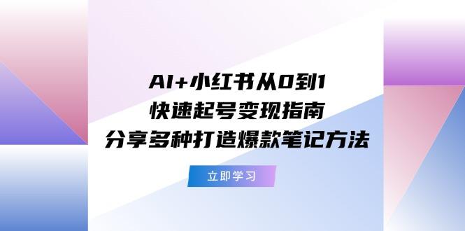 AI+小红书从0到1快速起号变现指南：分享多种打造爆款笔记方法网赚项目-副业赚钱-互联网创业-资源整合羊师傅网赚