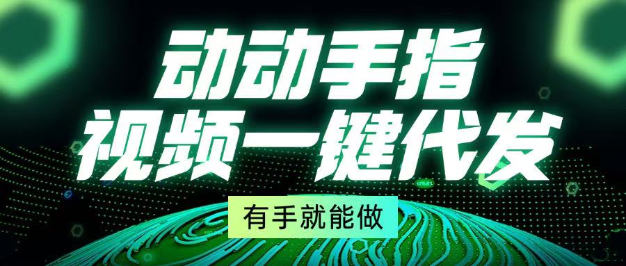 动动手指，视频一键代发，有手就能做网赚项目-副业赚钱-互联网创业-资源整合羊师傅网赚