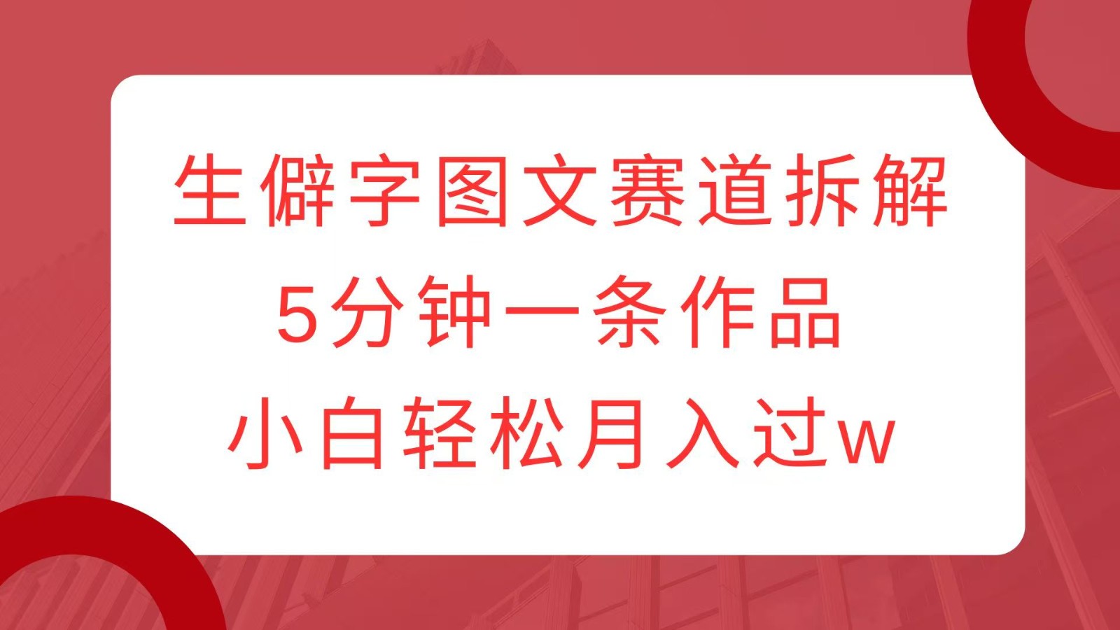 生僻字图文赛道拆解，5分钟一条作品，小白轻松月入过w网赚项目-副业赚钱-互联网创业-资源整合羊师傅网赚