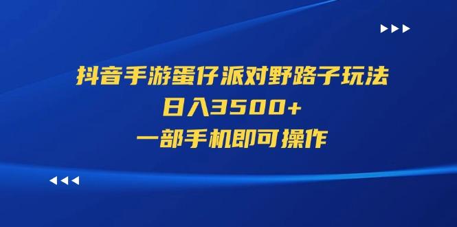 抖音手游蛋仔派对野路子玩法，日入3500+，一部手机即可操作网赚项目-副业赚钱-互联网创业-资源整合羊师傅网赚