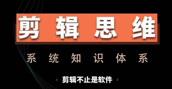 剪辑思维系统课，从软件到思维，系统学习实操进阶，从讲故事到剪辑技巧全覆盖网赚项目-副业赚钱-互联网创业-资源整合羊师傅网赚