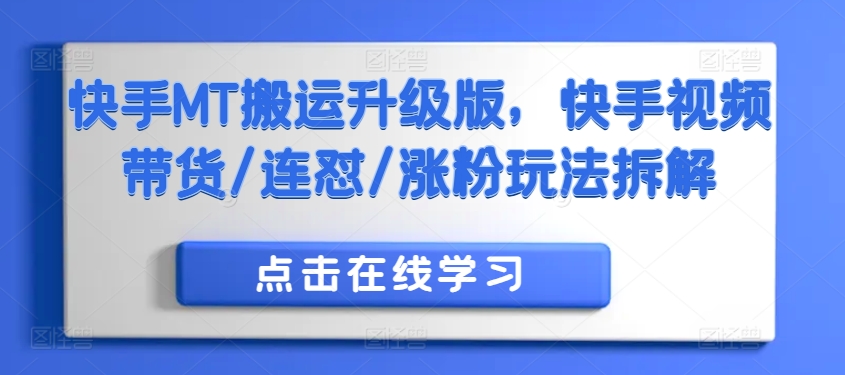 快手MT搬运升级版，快手视频带货/连怼/涨粉玩法拆解网赚项目-副业赚钱-互联网创业-资源整合羊师傅网赚