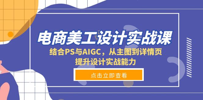 电商美工设计实战课，结合PS与AIGC，从主图到详情页，提升设计实战能力网赚项目-副业赚钱-互联网创业-资源整合羊师傅网赚