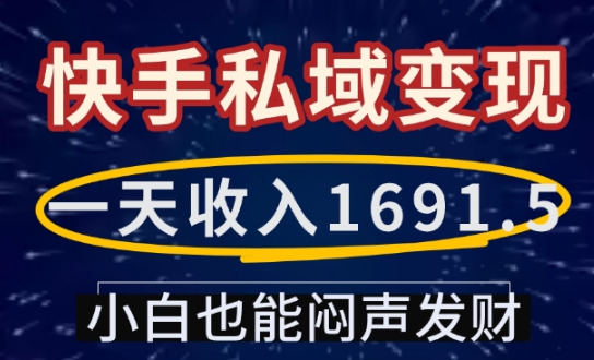 一天收入1691.5，快手私域变现，小白也能闷声发财网赚项目-副业赚钱-互联网创业-资源整合羊师傅网赚