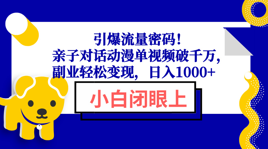 引爆流量密码！亲子对话动漫单视频破千万，副业轻松变现，日入1000+网赚项目-副业赚钱-互联网创业-资源整合羊师傅网赚