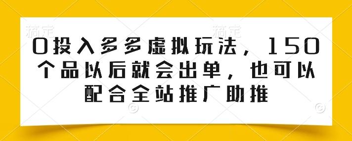 0投入多多虚拟玩法，150个品以后就会出单，也可以配合全站推广助推网赚项目-副业赚钱-互联网创业-资源整合羊师傅网赚