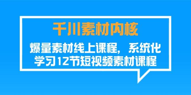 千川素材-内核，爆量素材线上课程，系统化学习12节短视频素材课程网赚项目-副业赚钱-互联网创业-资源整合羊师傅网赚