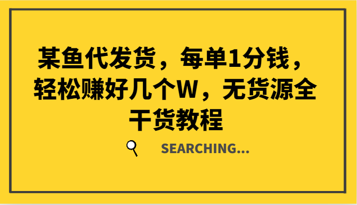 某鱼代发货，每单1分钱，轻松赚好几个W，无货源全干货教程网赚项目-副业赚钱-互联网创业-资源整合羊师傅网赚