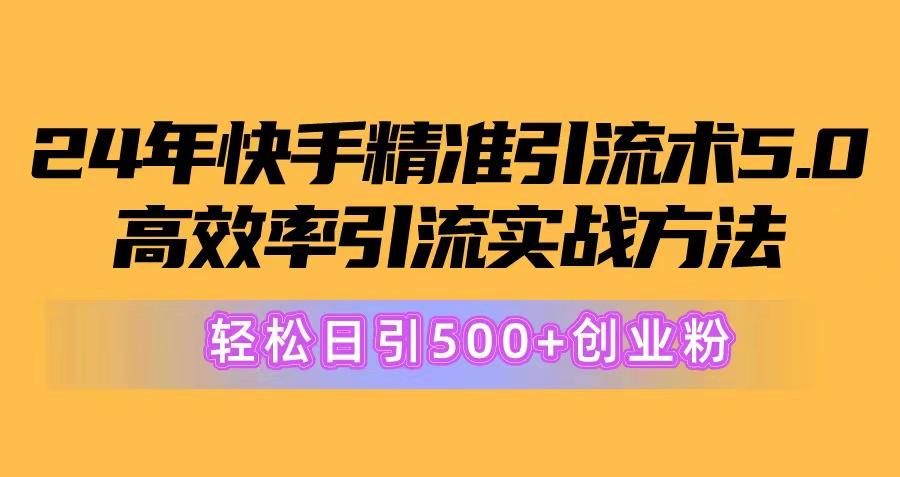 24年快手精准引流术5.0，高效率引流实战方法，轻松日引500+创业粉网赚项目-副业赚钱-互联网创业-资源整合羊师傅网赚