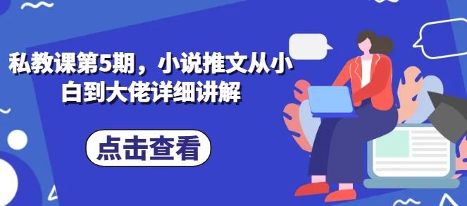 私教课第5期，小说推文从小白到大佬详细讲解网赚项目-副业赚钱-互联网创业-资源整合羊师傅网赚