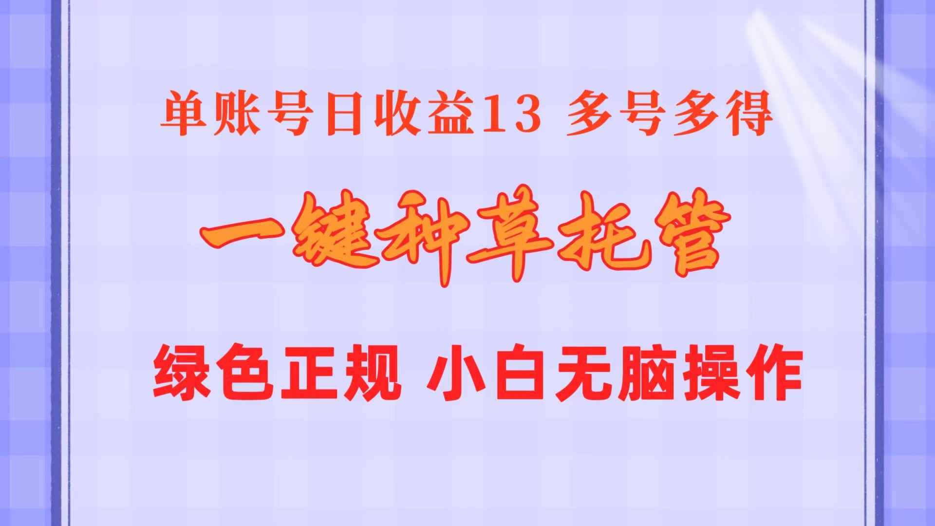 一键种草托管 单账号日收益13元  10个账号一天130  绿色稳定 可无限推广网赚项目-副业赚钱-互联网创业-资源整合羊师傅网赚