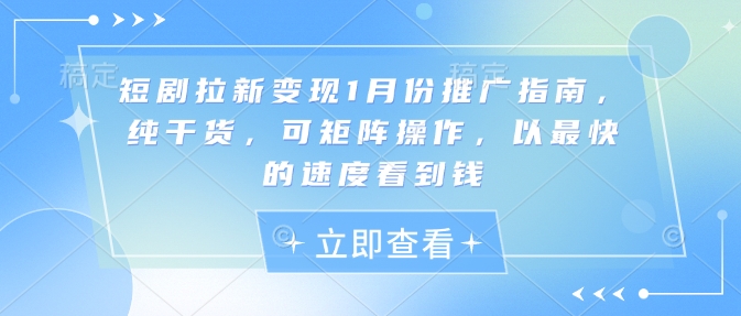 短剧拉新变现1月份推广指南，纯干货，可矩阵操作，以最快的速度看到钱网赚项目-副业赚钱-互联网创业-资源整合羊师傅网赚