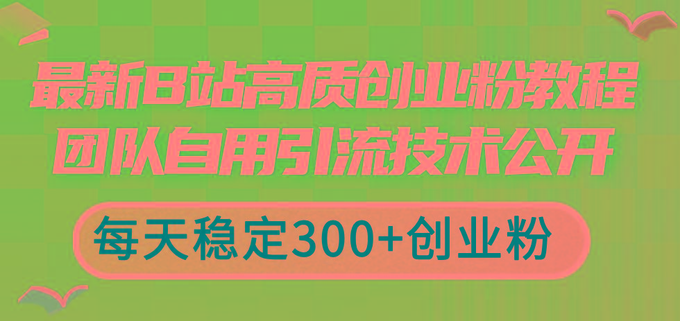 最新B站高质创业粉教程，团队自用引流技术公开，每天稳定300+创业粉网赚项目-副业赚钱-互联网创业-资源整合羊师傅网赚