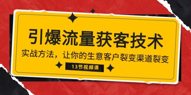 《引爆流量 获客技术》实战方法，让你的生意客户裂变渠道裂变(13节网赚项目-副业赚钱-互联网创业-资源整合羊师傅网赚