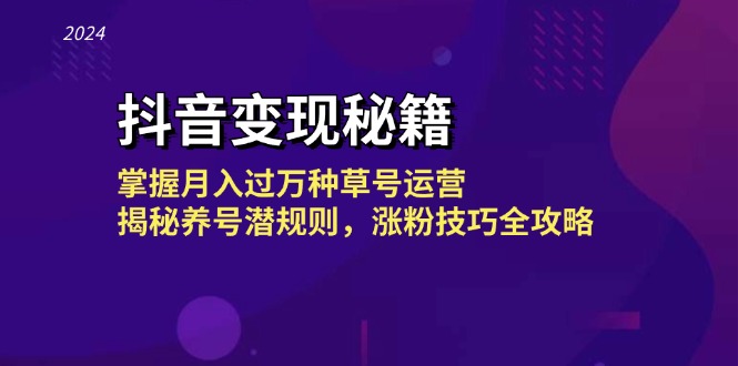 抖音变现秘籍：掌握月入过万种草号运营，揭秘养号潜规则，涨粉技巧全攻略网赚项目-副业赚钱-互联网创业-资源整合羊师傅网赚