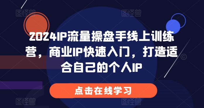 2024IP流量操盘手线上训练营，商业IP快速入门，打造适合自己的个人IP网赚项目-副业赚钱-互联网创业-资源整合羊师傅网赚