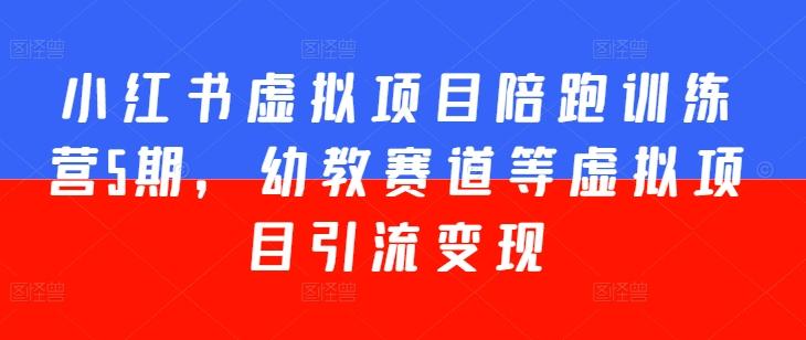 小红书虚拟项目陪跑训练营5期，幼教赛道等虚拟项目引流变现网赚项目-副业赚钱-互联网创业-资源整合羊师傅网赚