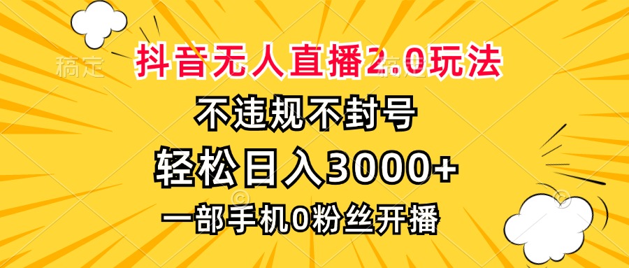 抖音无人直播2.0玩法，不违规不封号，轻松日入3000+，一部手机0粉开播网赚项目-副业赚钱-互联网创业-资源整合羊师傅网赚