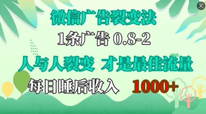 微信广告裂变法，操控人性，自发为你免费宣传，人与人的裂变才是最佳流量，单日睡后收入1k【揭秘】网赚项目-副业赚钱-互联网创业-资源整合羊师傅网赚