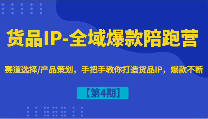 货品IP-全域爆款陪跑营【第4期】赛道选择/产品策划，手把手教你打造货品IP，爆款不断网赚项目-副业赚钱-互联网创业-资源整合羊师傅网赚