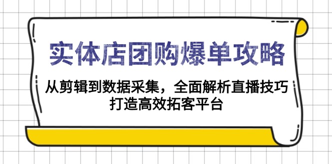 实体店-团购爆单攻略：从剪辑到数据采集，全面解析直播技巧，打造高效…网赚项目-副业赚钱-互联网创业-资源整合羊师傅网赚