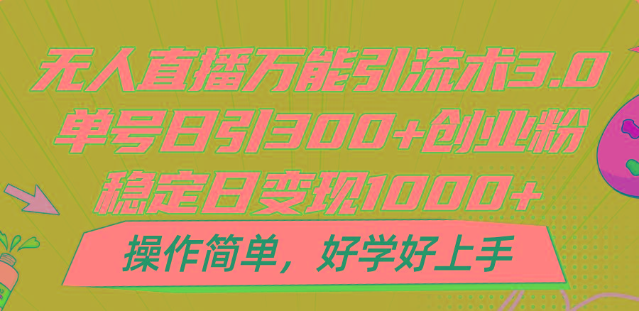 无人直播万能引流术3.0，单号日引300+创业粉，稳定日变现1000+，操作简单网赚项目-副业赚钱-互联网创业-资源整合羊师傅网赚