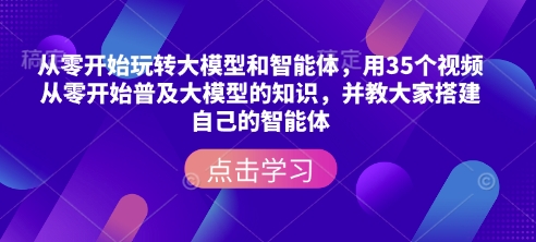 从零开始玩转大模型和智能体，​用35个视频从零开始普及大模型的知识，并教大家搭建自己的智能体网赚项目-副业赚钱-互联网创业-资源整合羊师傅网赚