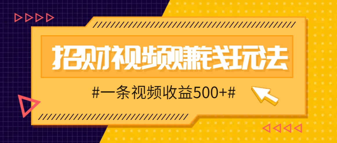 招财视频赚钱玩法，一条视频收益500+，零门槛小白也能学会网赚项目-副业赚钱-互联网创业-资源整合羊师傅网赚