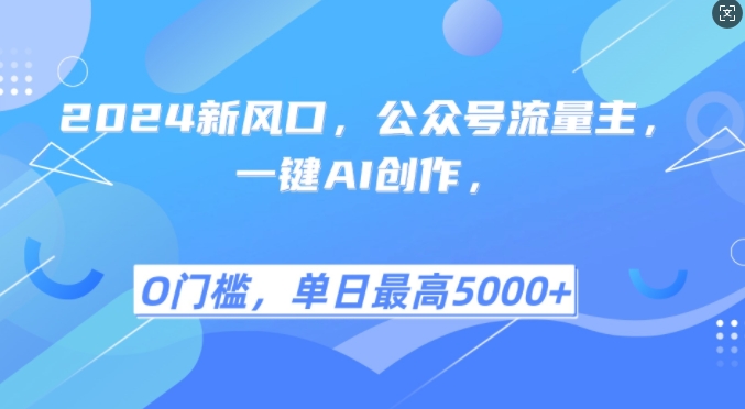 2024新风口，公众号流量主，一键AI创作，单日最高5张+，小白一学就会【揭秘】网赚项目-副业赚钱-互联网创业-资源整合羊师傅网赚