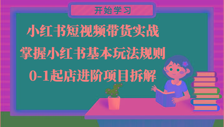 小红书短视频带货实战-掌握小红书基本玩法规则，0-1起店进阶项目拆解网赚项目-副业赚钱-互联网创业-资源整合羊师傅网赚