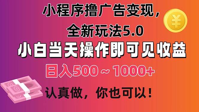 小程序撸广告变现，全新玩法5.0，小白当天操作即可上手，日收益 500~1000+网赚项目-副业赚钱-互联网创业-资源整合羊师傅网赚