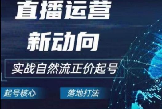 2024电商自然流起号，​直播运营新动向，实战自然流正价起号网赚项目-副业赚钱-互联网创业-资源整合羊师傅网赚