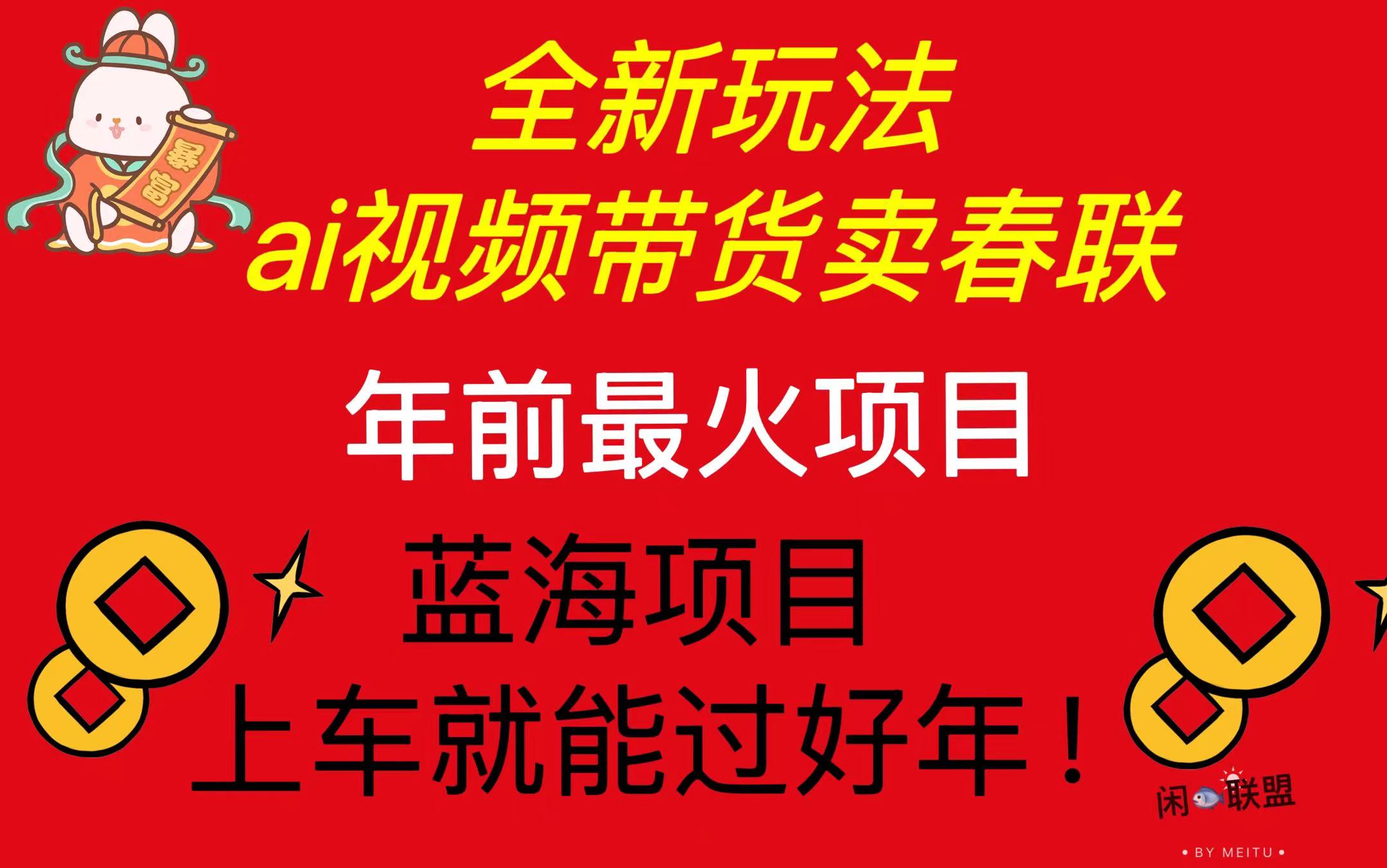 Ai视频带货卖春联全新简单无脑玩法，年前最火爆项目，爆单过好年网赚项目-副业赚钱-互联网创业-资源整合羊师傅网赚