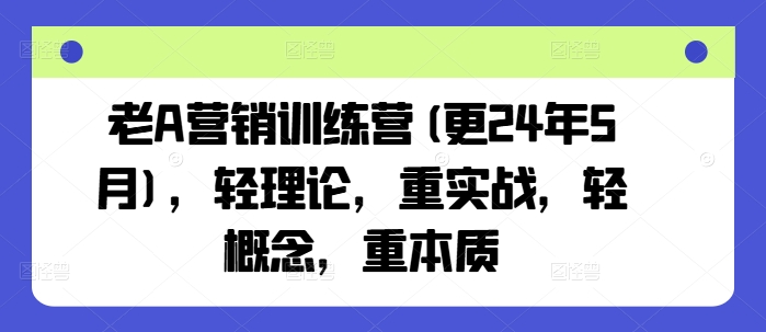 老A营销训练营(更24年12月)，轻理论，重实战，轻概念，重本质网赚项目-副业赚钱-互联网创业-资源整合羊师傅网赚