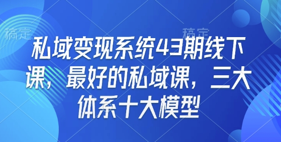 私域变现系统43期线下课，最好的私域课，三大体系十大模型网赚项目-副业赚钱-互联网创业-资源整合羊师傅网赚