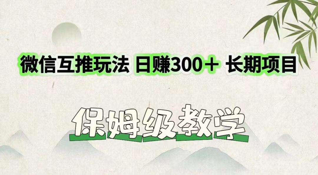 微信互推玩法 日赚300＋长期项目 保姆级教学网赚项目-副业赚钱-互联网创业-资源整合羊师傅网赚