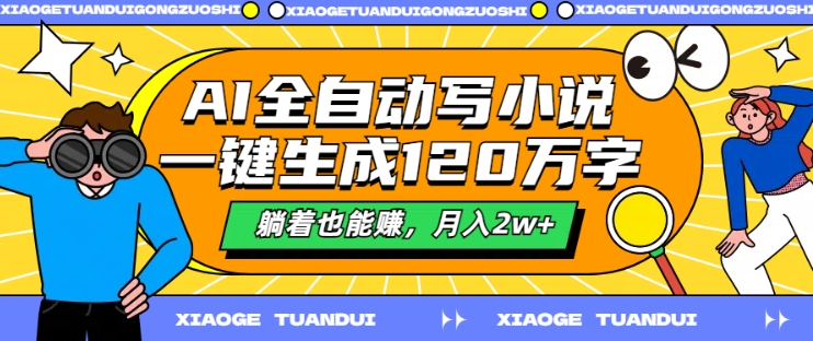 AI全自动写小说，一键生成120万字，躺着也能赚，月入2w+【揭秘】网赚项目-副业赚钱-互联网创业-资源整合羊师傅网赚