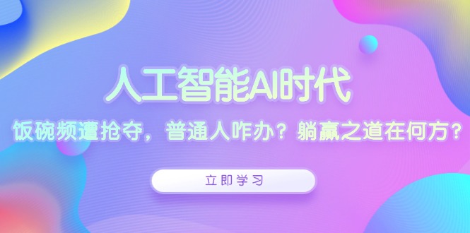 人工智能AI时代，饭碗频遭抢夺，普通人咋办？躺赢之道在何方？网赚项目-副业赚钱-互联网创业-资源整合羊师傅网赚