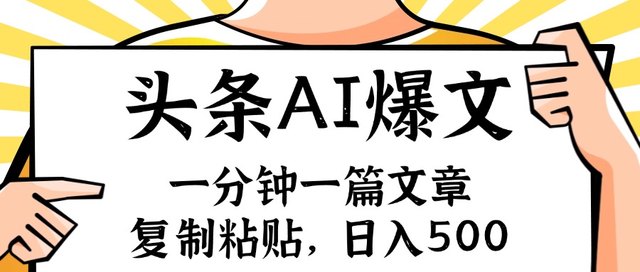 手机一分钟一篇文章，复制粘贴，AI玩赚今日头条6.0，小白也能轻松月入…网赚项目-副业赚钱-互联网创业-资源整合羊师傅网赚