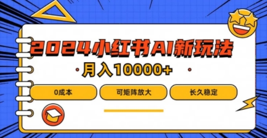 2024年小红书最新项目，AI蓝海赛道，可矩阵，0成本，小白也能轻松月入1w【揭秘】网赚项目-副业赚钱-互联网创业-资源整合羊师傅网赚