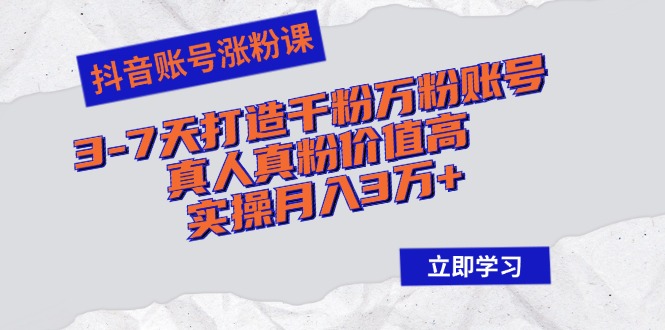 抖音账号涨粉课：3-7天打造千粉万粉账号，真人真粉价值高，实操月入3万+网赚项目-副业赚钱-互联网创业-资源整合羊师傅网赚