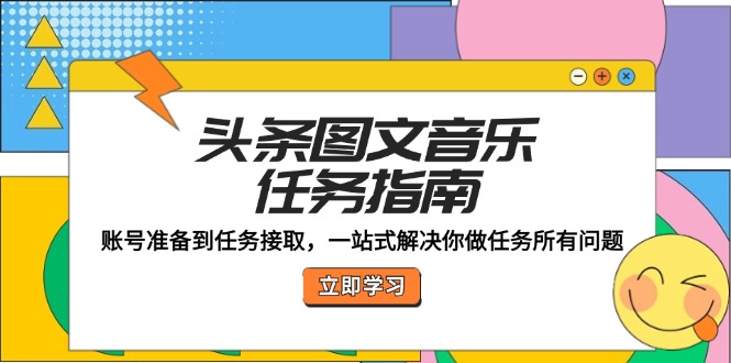 头条图文音乐任务指南：账号准备到任务接取，一站式解决你做任务所有问题网赚项目-副业赚钱-互联网创业-资源整合羊师傅网赚