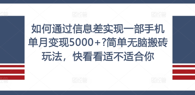 如何通过信息差实现一部手机单月变现5000+?简单无脑搬砖玩法，快看看适不适合你【揭秘】网赚项目-副业赚钱-互联网创业-资源整合羊师傅网赚