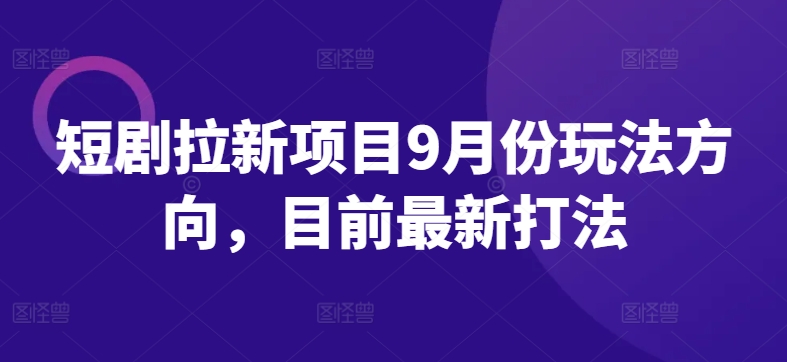 短剧拉新项目9月份玩法方向，目前最新打法网赚项目-副业赚钱-互联网创业-资源整合羊师傅网赚