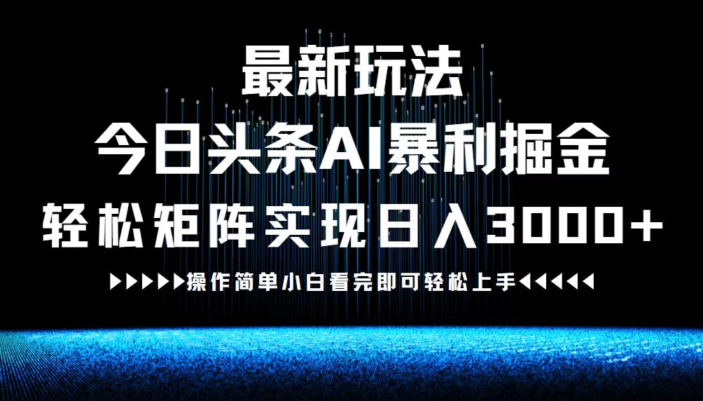 最新今日头条AI暴利掘金玩法，轻松矩阵日入3000+网赚项目-副业赚钱-互联网创业-资源整合羊师傅网赚