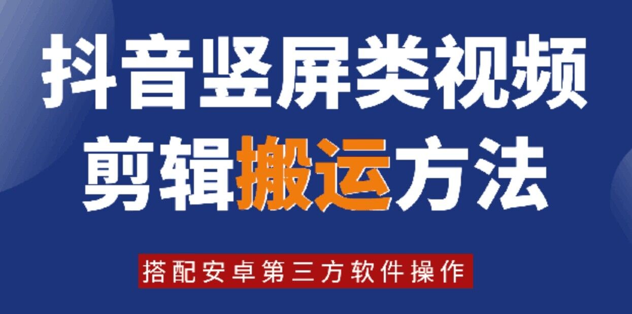 8月日最新抖音竖屏类视频剪辑搬运技术，搭配安卓第三方软件操作网赚项目-副业赚钱-互联网创业-资源整合羊师傅网赚