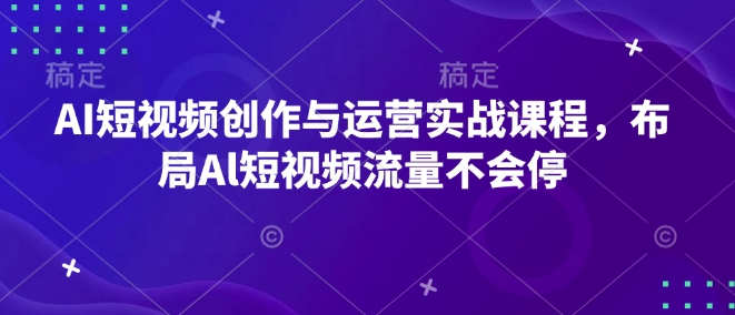 AI短视频创作与运营实战课程，布局Al短视频流量不会停网赚项目-副业赚钱-互联网创业-资源整合羊师傅网赚